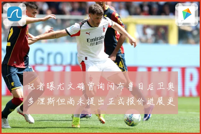 记者曝尤文确曾询问布鲁日后卫奥多涅斯但尚未提出正式报价进展更战术观察