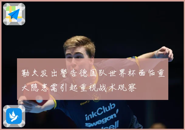 勒夫发出警告德国队世界杯面临重大隐患需引起重视战术观察