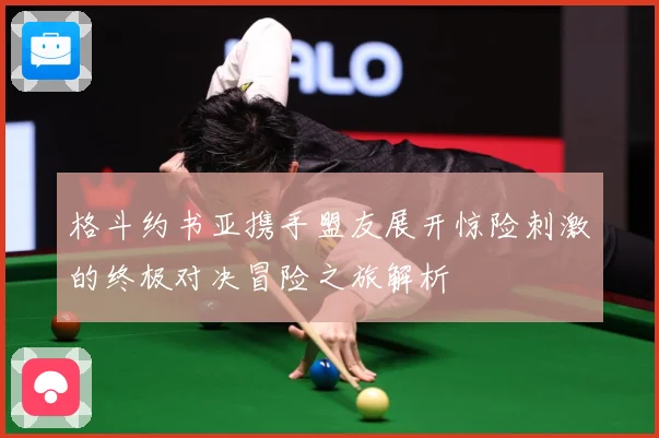 格斗约书亚携手盟友展开惊险刺激的终极对决冒险之旅解析