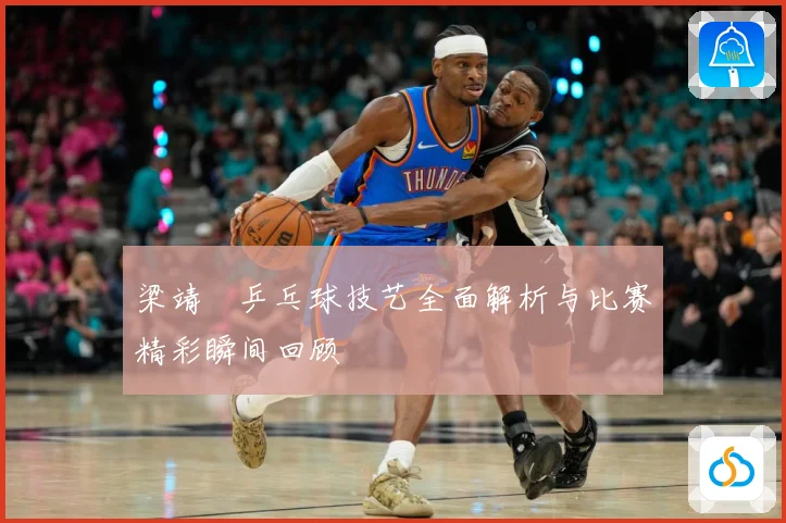 梁靖崑乒乓球技艺全面解析与比赛精彩瞬间回顾