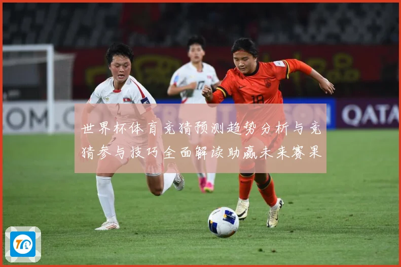 世界杯体育竞猜预测趋势分析与竞猜参与技巧全面解读助赢未来赛果数据研判