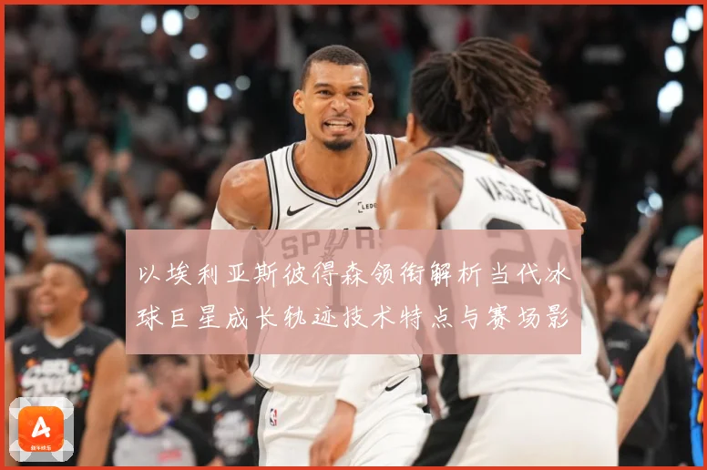 以埃利亚斯彼得森领衔解析当代冰球巨星成长轨迹技术特点与赛场影响力