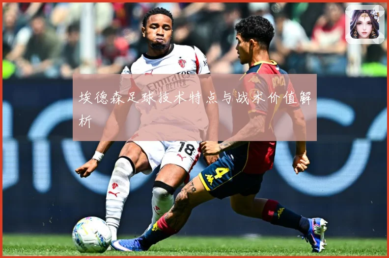 埃德森足球技术特点与战术价值解析