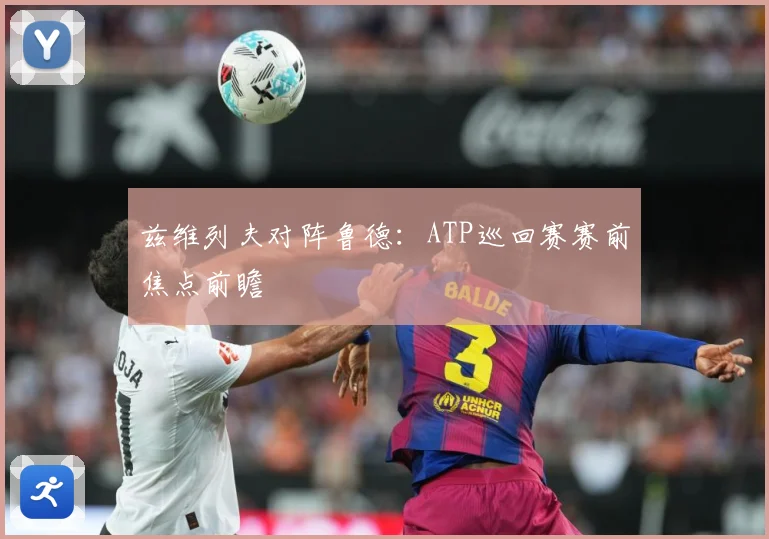 兹维列夫对阵鲁德：ATP巡回赛赛前焦点前瞻