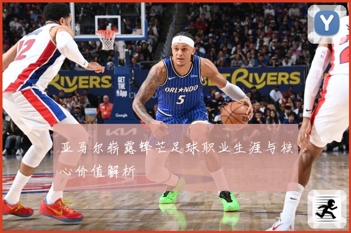 亚马尔崭露锋芒足球职业生涯与核心价值解析