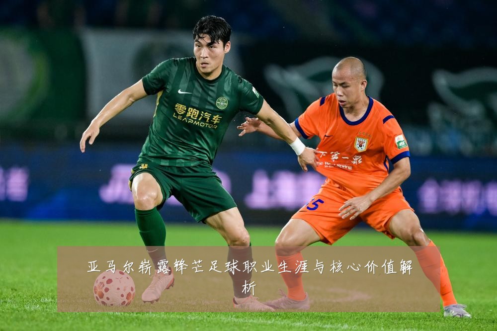 亚马尔崭露锋芒足球职业生涯与核心价值解析