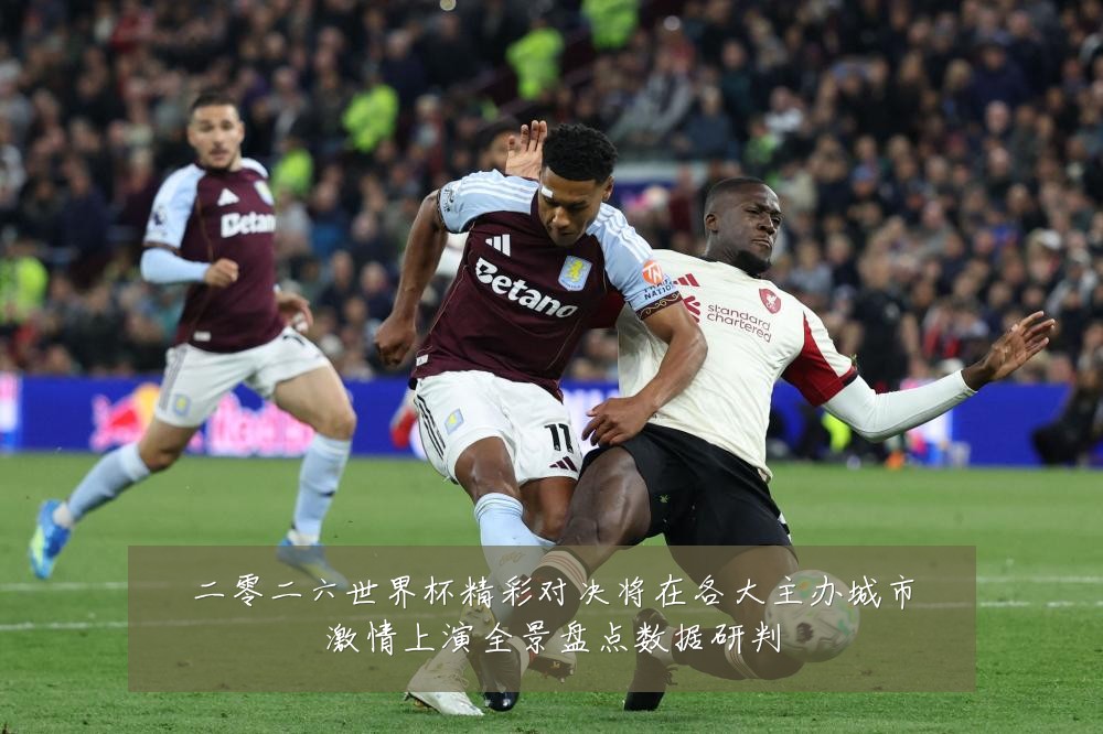 二零二六世界杯精彩对决将在各大主办城市激情上演全景盘点数据研判