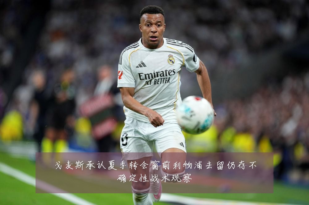 戈麦斯承认夏季转会窗前利物浦去留仍存不确定性战术观察