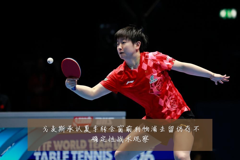 戈麦斯承认夏季转会窗前利物浦去留仍存不确定性战术观察